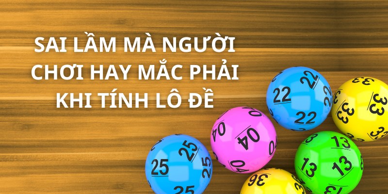 Sai lầm mà người chơi hay mắc phải khi tính lô đề