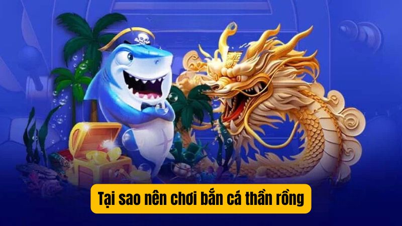 Tại sao nên chơi bắn cá thần rồng